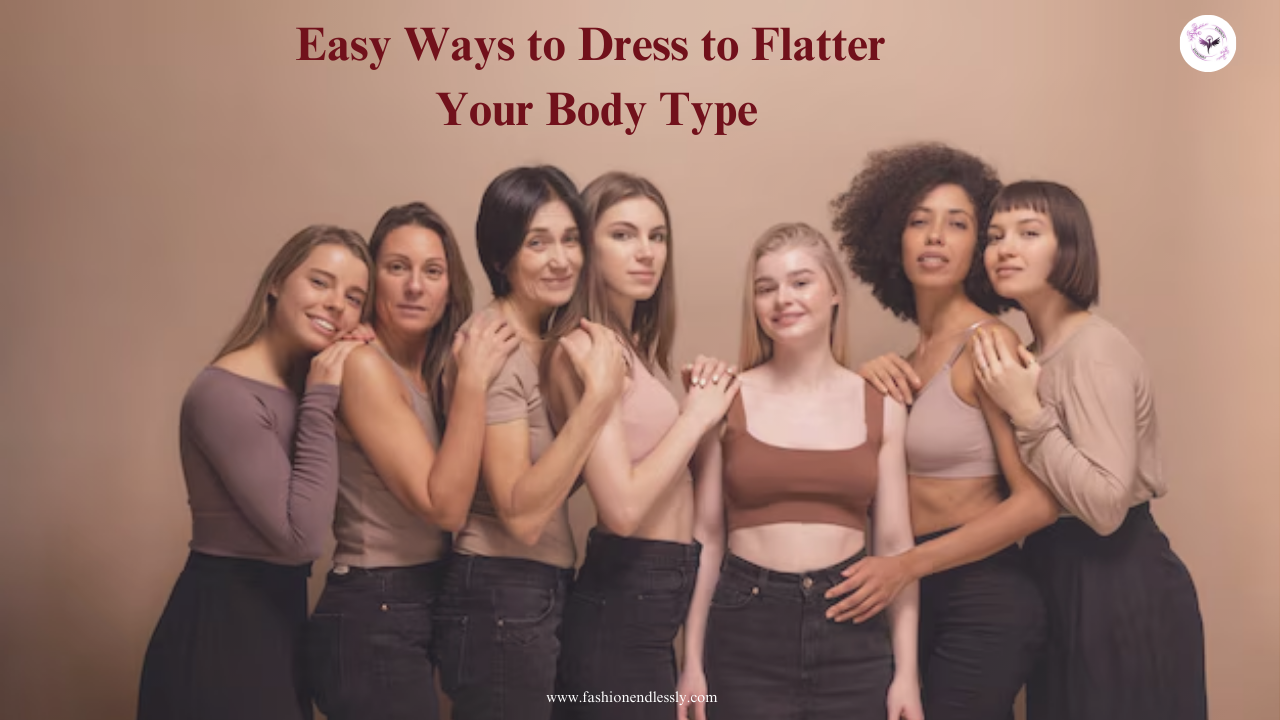 Easy Ways to Dress to Flatter Your Body Type