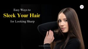 Easy Ways to Sleek Your Hair for Looking Sharp